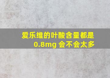 爱乐维的叶酸含量都是0.8mg 会不会太多